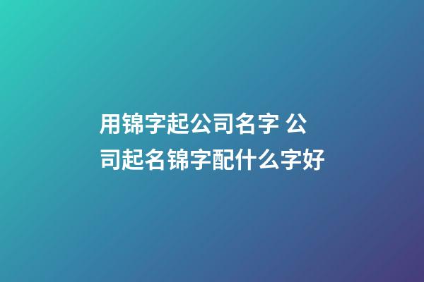 用锦字起公司名字 公司起名锦字配什么字好-第1张-公司起名-玄机派